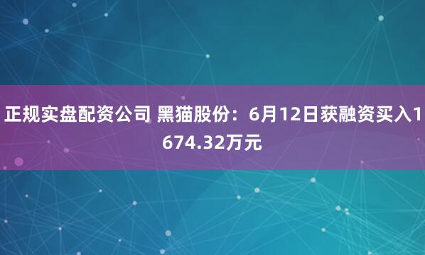 正规实盘配资公司 黑猫股份:6月12日获融资买入1674.32万元