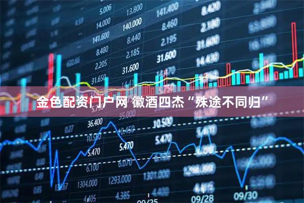 金色配资门户网 徽酒四杰“殊途不同归”